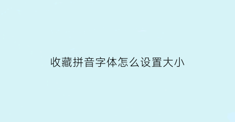 收藏拼音字体怎么设置大小