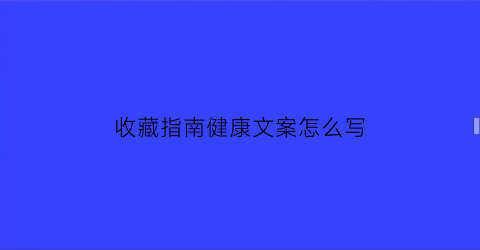 收藏指南健康文案怎么写