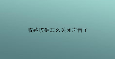 收藏按键怎么关闭声音了