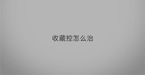 收藏控怎么治