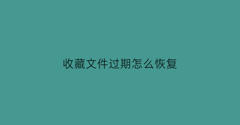 收藏文件过期怎么恢复