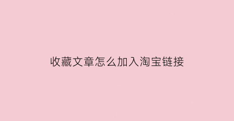 收藏文章怎么加入淘宝链接