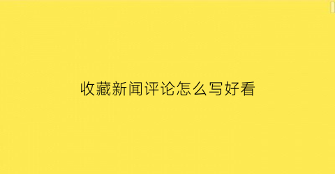 收藏新闻评论怎么写好看