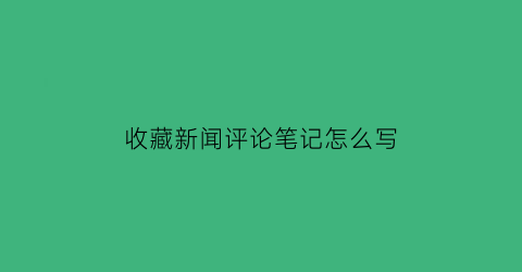 收藏新闻评论笔记怎么写