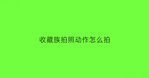 收藏族拍照动作怎么拍