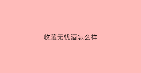 收藏无忧酒怎么样