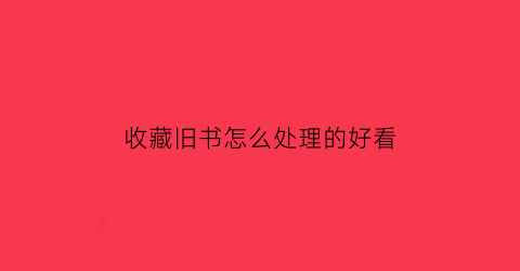 收藏旧书怎么处理的好看