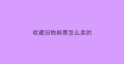 收藏旧物邮票怎么卖的