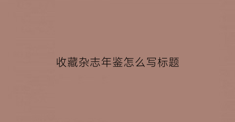 收藏杂志年鉴怎么写标题