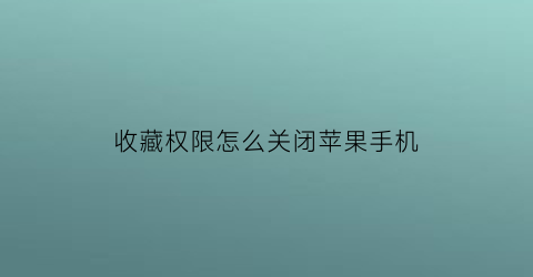 收藏权限怎么关闭苹果手机