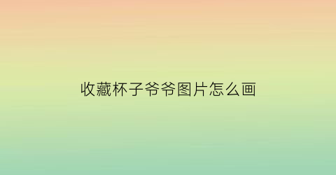 收藏杯子爷爷图片怎么画