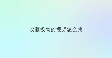 收藏极高的视频怎么找