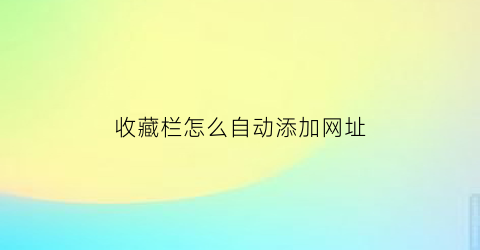 收藏栏怎么自动添加网址