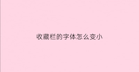 收藏栏的字体怎么变小