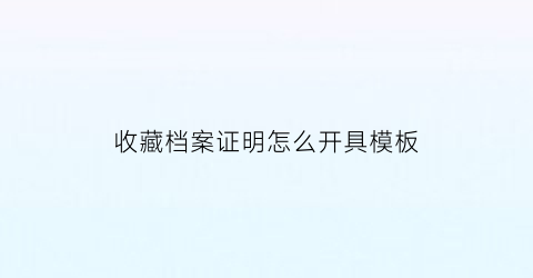 收藏档案证明怎么开具模板