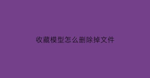 收藏模型怎么删除掉文件