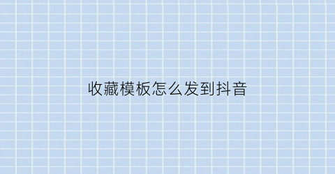 收藏模板怎么发到抖音