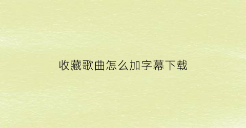 收藏歌曲怎么加字幕下载