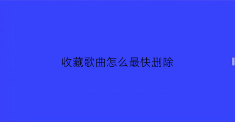 收藏歌曲怎么最快删除