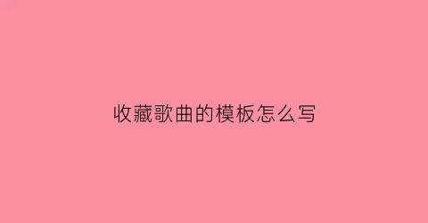 收藏歌曲的模板怎么写