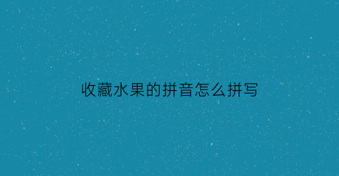 收藏水果的拼音怎么拼写