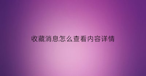 收藏消息怎么查看内容详情