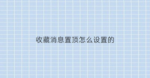 收藏消息置顶怎么设置的