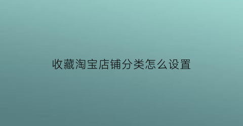 收藏淘宝店铺分类怎么设置