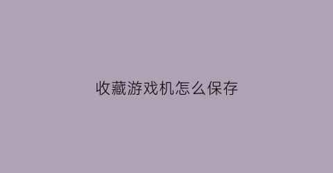 收藏游戏机怎么保存