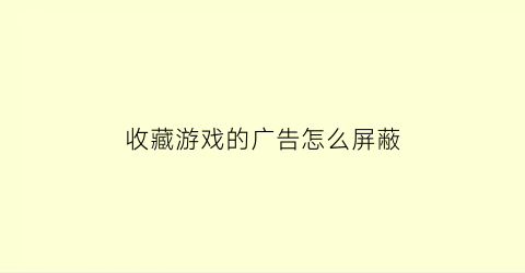 收藏游戏的广告怎么屏蔽