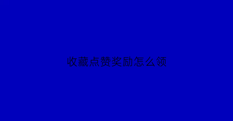 收藏点赞奖励怎么领