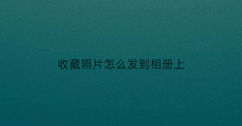 收藏照片怎么发到相册上