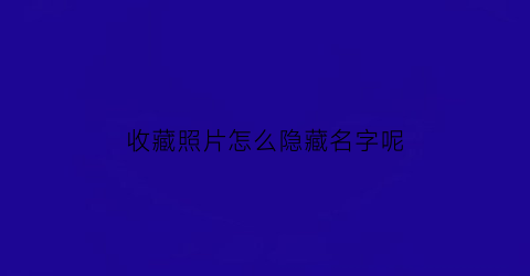 收藏照片怎么隐藏名字呢