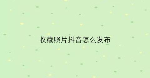 收藏照片抖音怎么发布