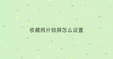 收藏照片锁屏怎么设置