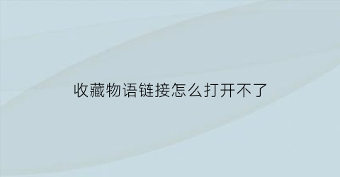 收藏物语链接怎么打开不了