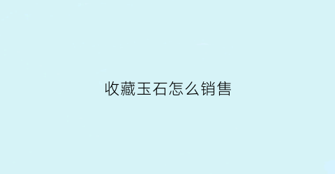 收藏玉石怎么销售