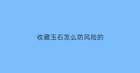 收藏玉石怎么防风险的