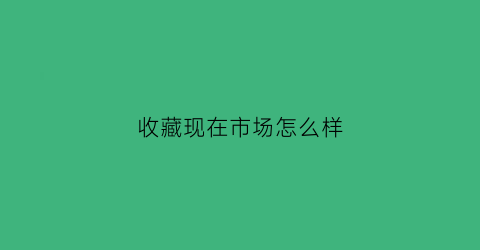 收藏现在市场怎么样