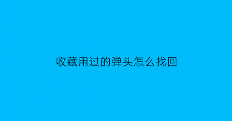 收藏用过的弹头怎么找回