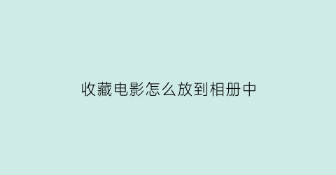 收藏电影怎么放到相册中