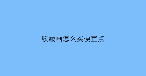 收藏画怎么买便宜点