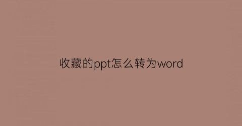 收藏的ppt怎么转为word