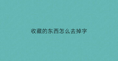 收藏的东西怎么去掉字