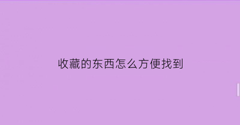 收藏的东西怎么方便找到