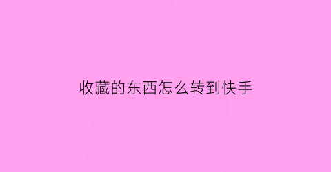 收藏的东西怎么转到快手