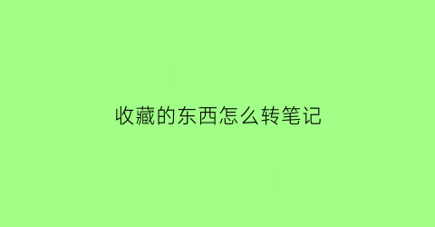 收藏的东西怎么转笔记