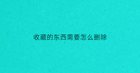 收藏的东西需要怎么删除