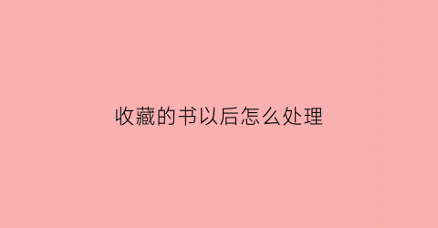 收藏的书以后怎么处理