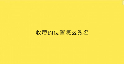 收藏的位置怎么改名